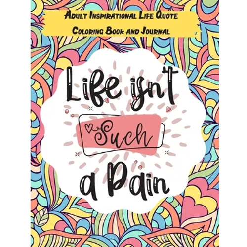 Life isn't Such a Pain: A Stunning Adult and Teen Inspirational Life Quote Coloring Book and Journal to boost your positivity and motivation. - Paperback