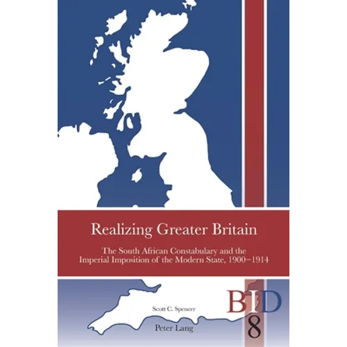 Realizing Greater Britain: The South African Constabulary and the Imperial Imposition of the Modern State, 1900-1914 - Paperback