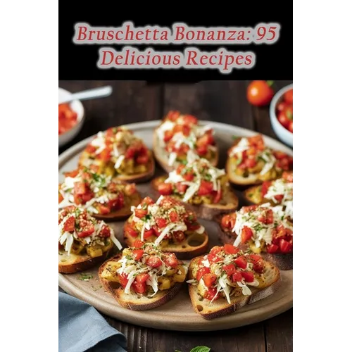Bruschetta Bonanza: 95 Delicious Recipes - Paperback