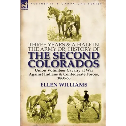 Three Years and a Half in the Army Or, History of the Second Colorados-Union Volunteer Cavalry at War Against Indians & Confederate Forces, 1860-65 - Hardcover