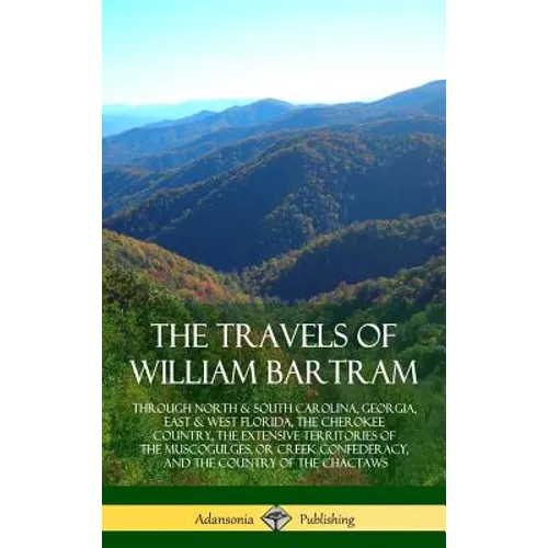 The Travels of William Bartram: Through North & South Carolina, Georgia, East & West Florida, The Cherokee Country, The Extensive Territories of The M - Hardcover