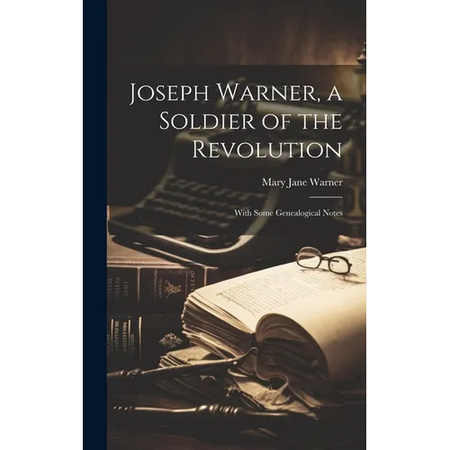 Joseph Warner, a Soldier of the Revolution; With Some Genealogical Notes - Hardcover