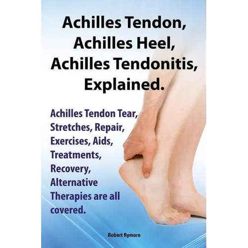 Achilles Heel, Achilles Tendon, Achilles Tendonitis Explained. Achilles Tendon Tear, Stretches, Repair, Exercises, AIDS, Treatments, Recovery, Alterna - Paperback