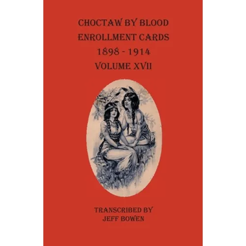 Choctaw By Blood Enrollment Cards 1898-1914 Volume XVII - Paperback