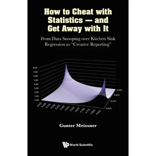 How to Cheat with Statistics - And Get Away with It: From Data Snooping Over Kitchen Sink Regression to Creative Reporting - Hardcover