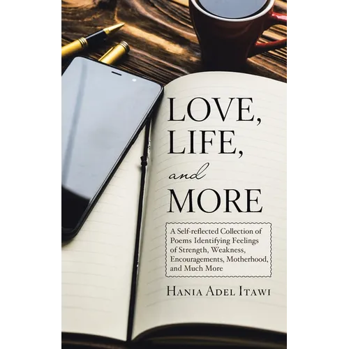 Love, Life, and More: A Self-Reflected Collection of Poems Identifying Feelings of Strength, Weakness, Encouragements, Motherhood, and Much More - Paperback