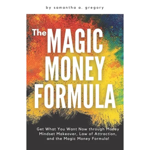 The Magic Money Formula: Get What You Want Now through Money Mindset Makeover, Law of Attraction, and the Magic Money Formula! - Paperback