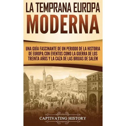 La temprana Europa Moderna: Una guía fascinante de un periodo de la historia de Europa con eventos como la guerra de los Treinta Años y la caza de - Hardcover