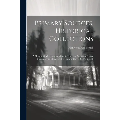 Primary Sources, Historical Collections: A Memoir of Mrs. Henrietta Shuck: The First American Female Missionary to China, With a Foreword by T. S. Wen - Paperback