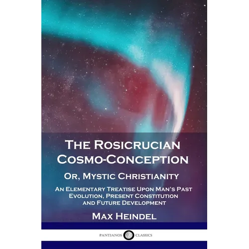 The Rosicrucian Cosmo-Conception, Or, Mystic Christianity: An Elementary Treatise Upon Man's Past Evolution, Present Constitution and Future Developme - Paperback