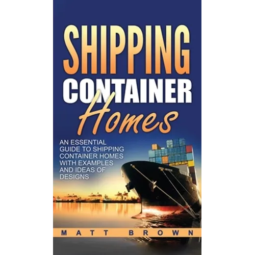 Shipping Container Homes: An Essential Guide to Shipping Container Homes with Examples and Ideas of Designs - Hardcover