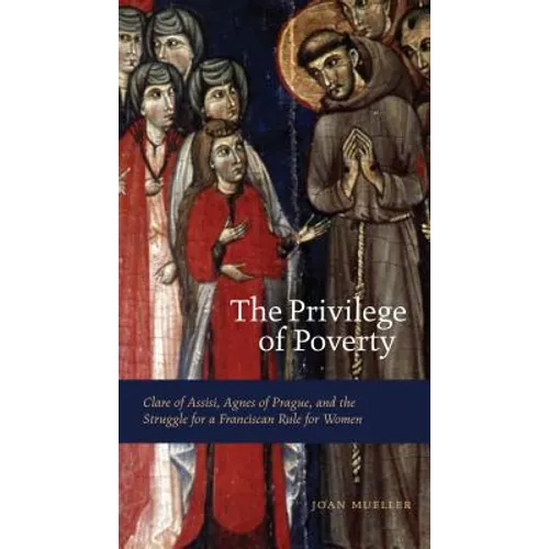 The Privilege of Poverty: Clare of Assisi, Agnes of Prague, and the Struggle for a Franciscan Rule for Women - Paperback