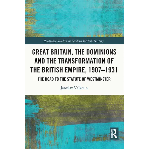 Great Britain, the Dominions and the Transformation of the British Empire, 1907-1931: The Road to the Statute of Westminster - Paperback