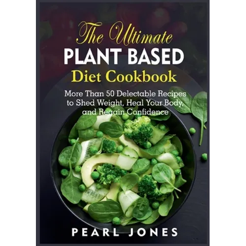 The Ultimate Plant Based Diet Cookbook: More Than 50 Delectable Recipes to Shed Weight, Heal Your Body, and Regain Confidence - Paperback
