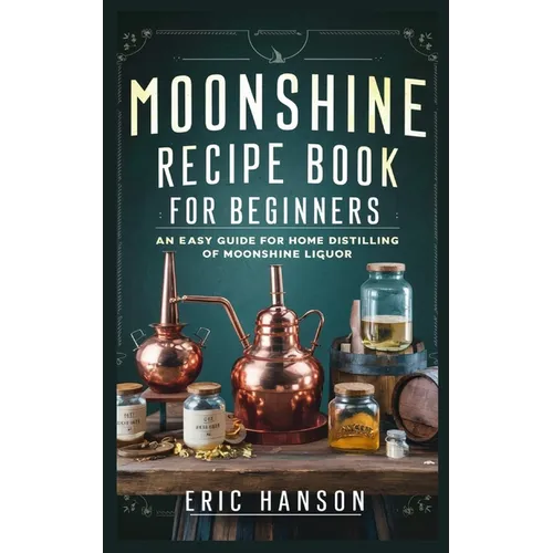 Moonshine Recipe Book for Beginners: An Easy Guide for Home Distilling of Moonshine Liquor - Paperback