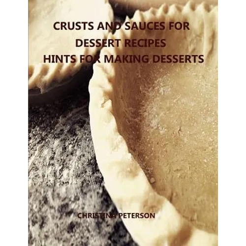 Crusts and Sauces for Dessert Recipes, Hints for Making Desserts: Every title has space for notes, Different pastry for pie, cakes, cheesecake, Finish - Paperback