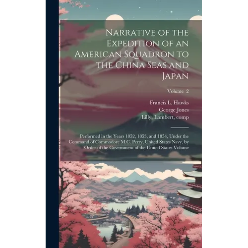 Narrative of the Expedition of an American Squadron to the China Seas and Japan: Performed in the Years 1852, 1853, and 1854, Under the Command of Com - Hardcover