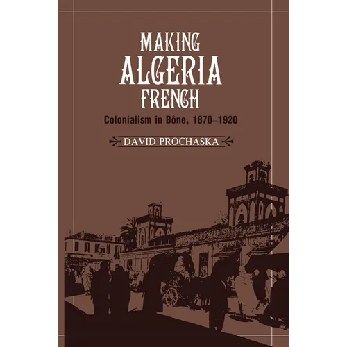 Making Algeria French: Colonialism in B Ne, 1870 1920 - Paperback