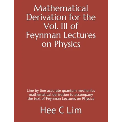 Mathematical Derivation for the Vol. III of Feynman Lectures on Physics: Line by line accurate quantum mechanics mathematical derivation to accompany - Paperback