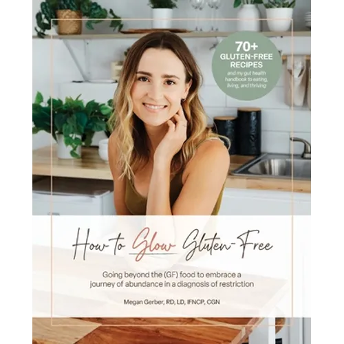How To Glow Gluten-Free: Going Beyond the (GF) Food to Embrace a Journey of Abundance in a Diagnosis of Restriction - Paperback