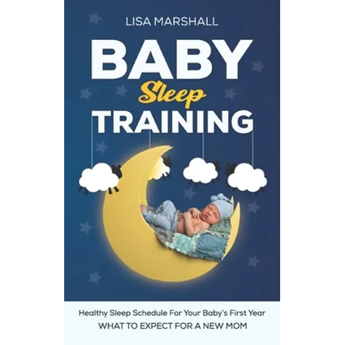Baby Sleep Training: A Healthy Sleep Schedule For your Baby's First Year (What To Expect New Mom) - Paperback