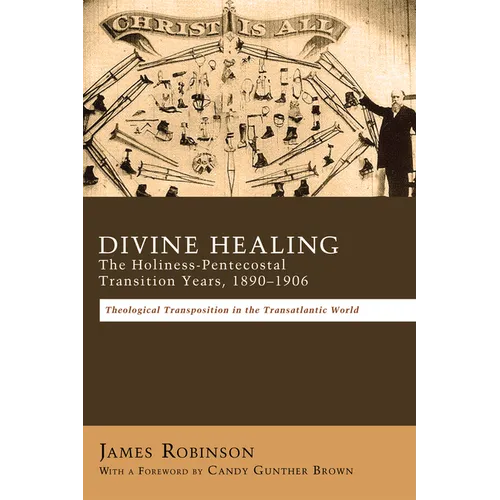 Divine Healing: The Holiness-Pentecostal Transition Years, 1890-1906: Theological Transpositions in the Transatlantic World - Paperback