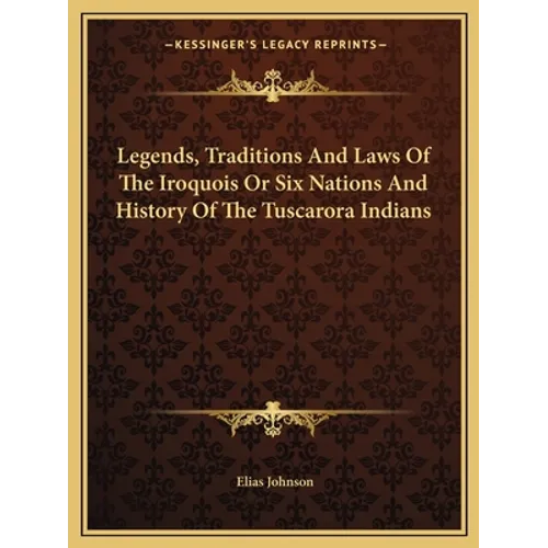 Legends, Traditions And Laws Of The Iroquois Or Six Nations And History Of The Tuscarora Indians - Paperback