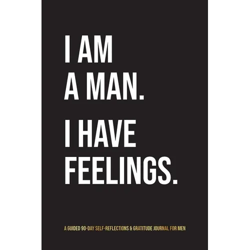 I Am A Man. I Have Feelings.: A Guided 90-Day Self-Reflections & Gratitude Journal for Men - Paperback