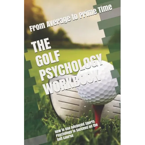 The Golf Psychology Workbook: How to Use Advanced Sports Psychology to Succeed on the Golf Course - Paperback