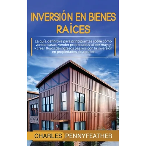 Inversión en bienes raíces: La guía definitiva para principiantes sobre cómo vender casas vender propiedades al por mayor y crear flujos de ingres - Hardcover