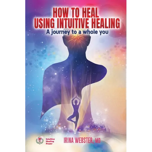 How to Heal Using Intuitive Healing: A journey to a whole you - Paperback
