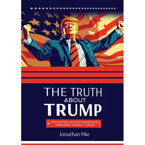The Truth about Trump: The Factual Accomplishments of President Donald J. Trump - Paperback