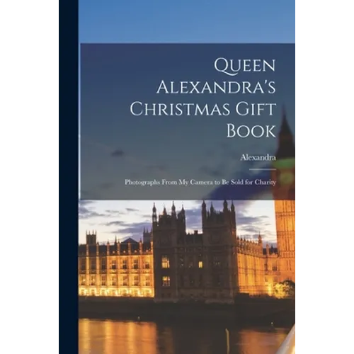Queen Alexandra's Christmas Gift Book: Photographs From My Camera to Be Sold for Charity - Paperback