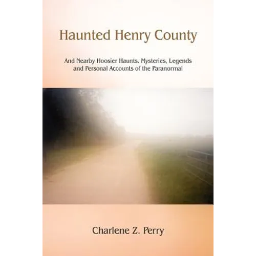 Haunted Henry County: And Nearby Hoosier Haunts. Mysteries, Legends and Personal Accounts of the Paranormal - Paperback