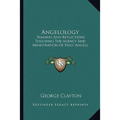 Angelology: Remarks And Reflections Touching The Agency And Ministration Of Holy Angels - Paperback
