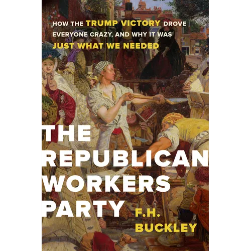 The Republican Workers Party: How the Trump Victory Drove Everyone Crazy, and Why It Was Just What We Needed - Hardcover