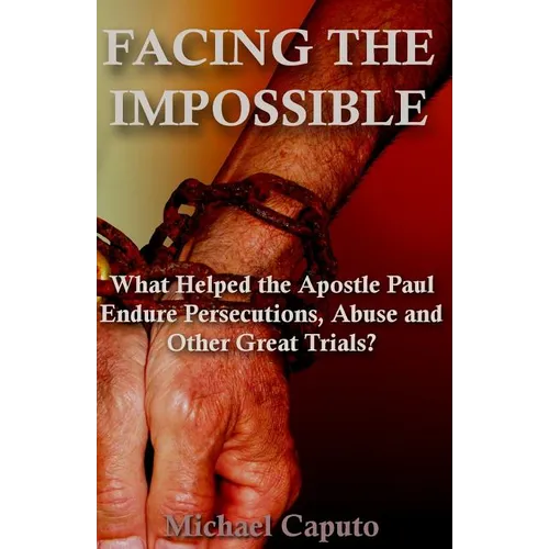 Facing the Impossible: What Helped the Apostle Paul Endure Persecutions, Abuse and Other Great Trials - Paperback