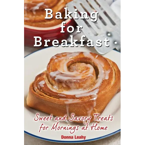Baking for Breakfast: Sweet and Savory Treats for Mornings at Home: A Chef's Guide to Breakfast with Over 130 Delicious, Easy-to-Follow Reci - Paperback