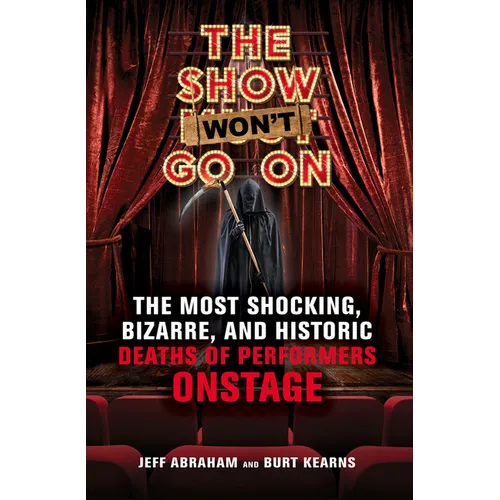 The Show Won't Go on: The Most Shocking, Bizarre, and Historic Deaths of Performers Onstage - Paperback