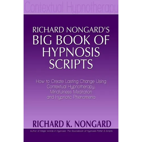 Richard Nongard's Big Book of Hypnosis Scripts: How to Create Lasting Change Using Contextual Hypnotherapy, Mindfulness Meditation and Hypnotic Phenom - Paperback