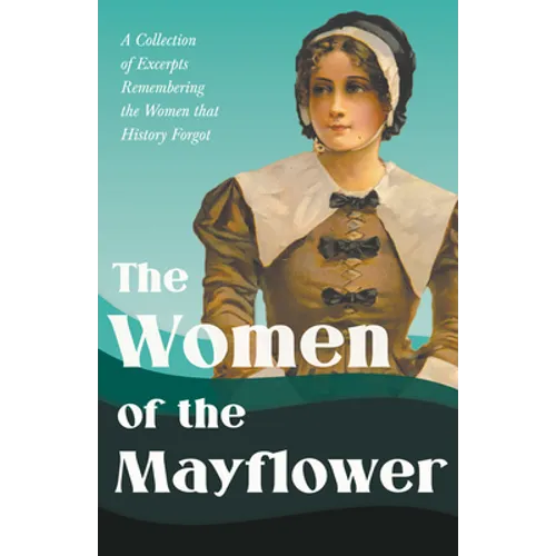 The Women of the Mayflower: A Collection of Excerpts Remembering the Women that History Forgot - Paperback