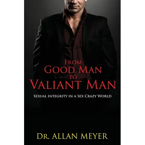 From Good Man to Valiant Man: Sexual Integrity in a Sex Crazy World - Paperback