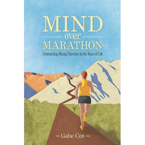 Mind Over Marathon: Overcoming Mental Barriers in the Race of Life - Paperback