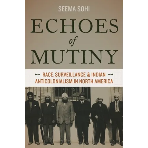 Echoes of Mutiny: Race, Surveillance, and Indian Anticolonialism in North America - Paperback