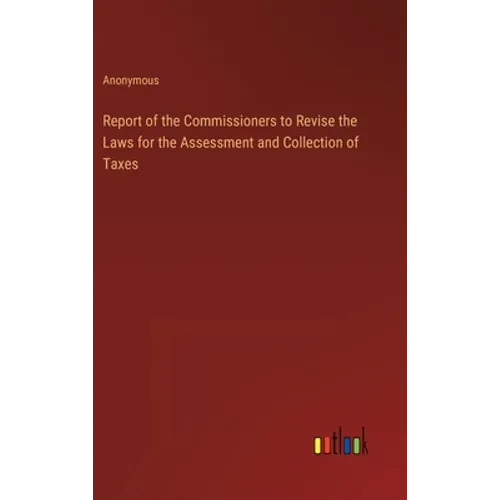 Report of the Commissioners to Revise the Laws for the Assessment and Collection of Taxes - Hardcover
