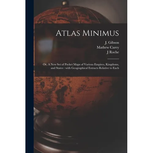 Atlas Minimus: or, A New Set of Pocket Maps of Various Empires, Kingdoms, and States: With Geographical Extracts Relative to Each - Paperback