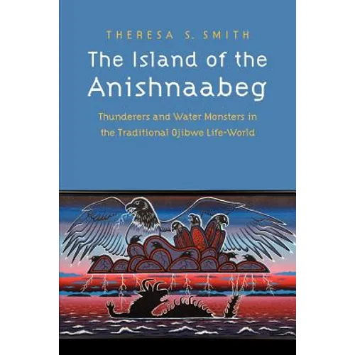 The Island of the Anishnaabeg: Thunderers and Water Monsters in the Traditional Ojibwe Life-World - Paperback