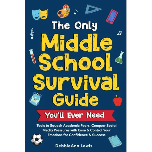 The Only Middle School Guide You'll Ever Need: Tools to Squash Academic Fears, Conquer Social Media Pressures with Ease & Control Your Emotions for Co - Paperback