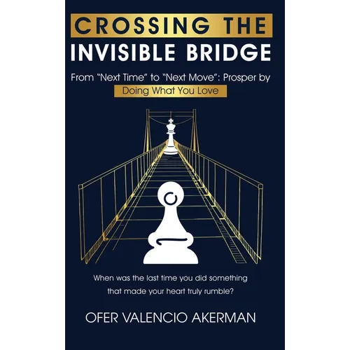 Crossing the Invisible Bridge: From "Next Time" to "Next Move" Prosper by Doing What You Love - Hardcover