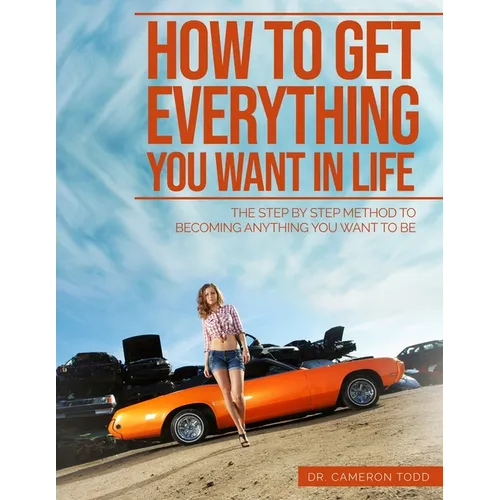How To Get Everything You Want In Life: The Step by Step Method To Becoming Anything You Want To Be - Paperback